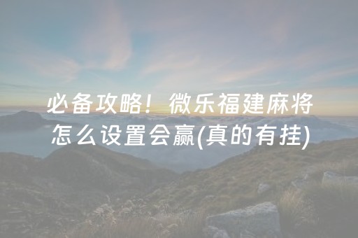 必备攻略！微乐福建麻将怎么设置会赢(真的有挂)