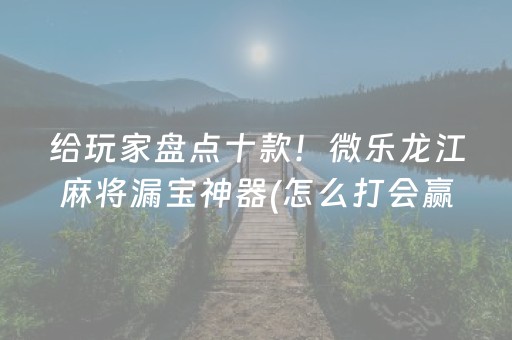 给玩家盘点十款！微乐龙江麻将漏宝神器(怎么打会赢)