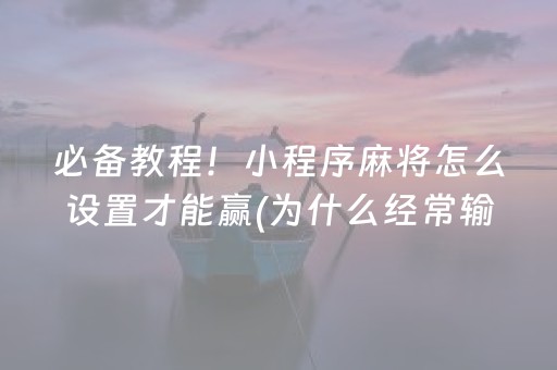 必备教程！小程序麻将怎么设置才能赢(为什么经常输)