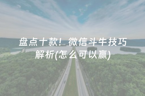 盘点十款！微信斗牛技巧解析(怎么可以赢)