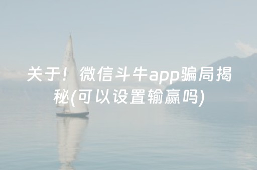 关于！微信斗牛app骗局揭秘(可以设置输赢吗)