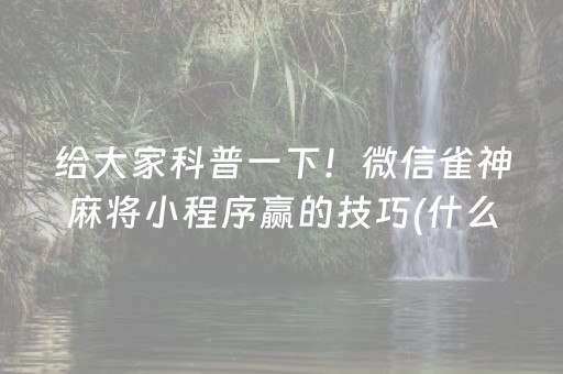 给大家科普一下！微信雀神麻将小程序赢的技巧(什么软件可以赢)