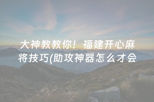 大神教教你！福建开心麻将技巧(助攻神器怎么才会赢)