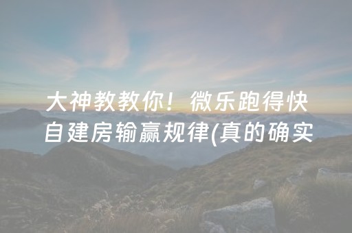 大神教教你！微乐跑得快自建房输赢规律(真的确实是有挂)