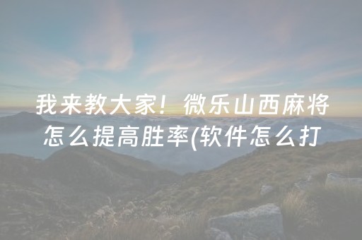 我来教大家！微乐山西麻将怎么提高胜率(软件怎么打赢)