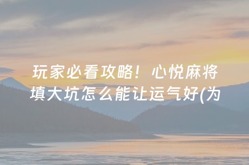 玩家必看攻略！心悦麻将填大坑怎么能让运气好(为什么一直输)