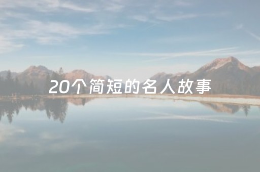 20个简短的名人故事（20个简短的名人故事带启示）