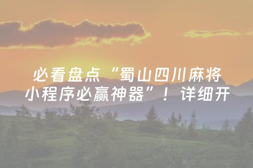 必看盘点“蜀山四川麻将小程序必赢神器”！详细开挂教程（确实真的有挂)-抖音