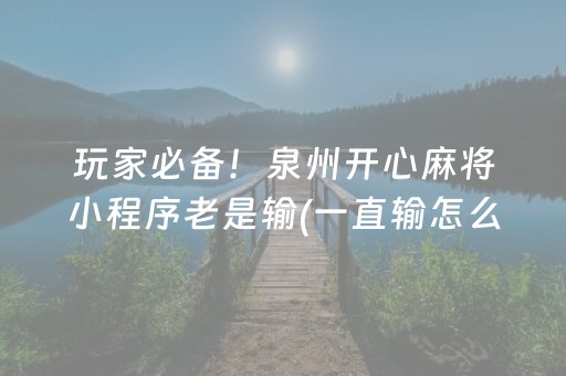 玩家必备！泉州开心麻将小程序老是输(一直输怎么办)