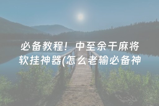 必备教程！中至余干麻将软挂神器(怎么老输必备神器)