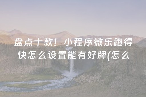 盘点十款！小程序微乐跑得快怎么设置能有好牌(怎么提高赢牌率)