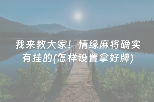 我来教大家！情缘麻将确实有挂的(怎样设置拿好牌)