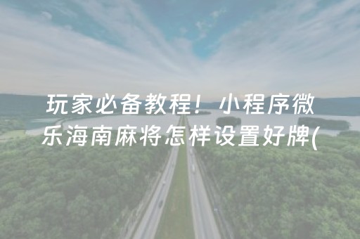 玩家必备教程！小程序微乐海南麻将怎样设置好牌(原来真的有挂)