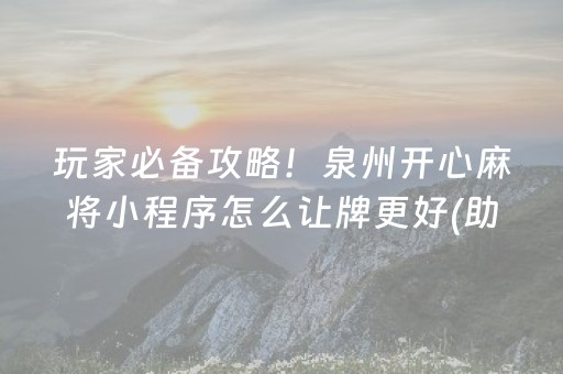 玩家必备攻略！泉州开心麻将小程序怎么让牌更好(助手神器外辅工具)