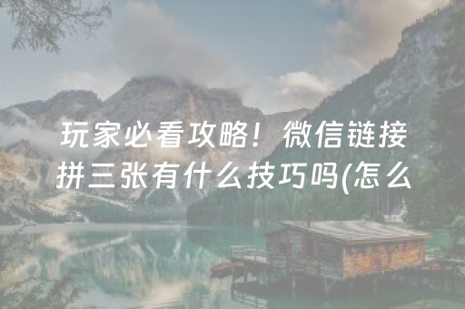 玩家必看攻略！微信链接拼三张有什么技巧吗(怎么提升胜率)