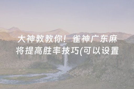 大神教教你！雀神广东麻将提高胜率技巧(可以设置输赢吗)