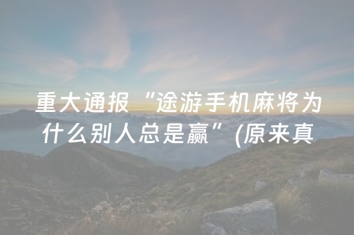 重大通报“途游手机麻将为什么别人总是赢”(原来真的有挂)-抖音