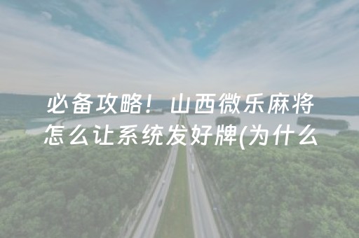 必备攻略！山西微乐麻将怎么让系统发好牌(为什么牌一直很差)