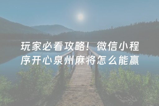 玩家必看攻略！微信小程序开心泉州麻将怎么能赢(确实有挂吗)