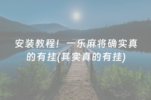 安装教程！一乐麻将确实真的有挂(其实真的有挂)