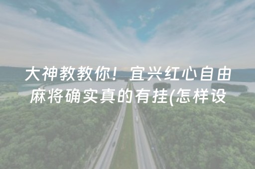 大神教教你！宜兴红心自由麻将确实真的有挂(怎样设置才容易赢)