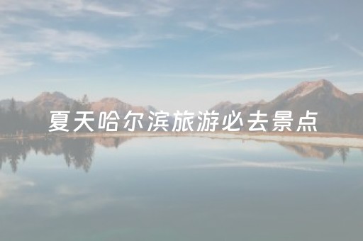 夏天哈尔滨旅游必去景点（哈尔滨夏天旅游攻略一天游）