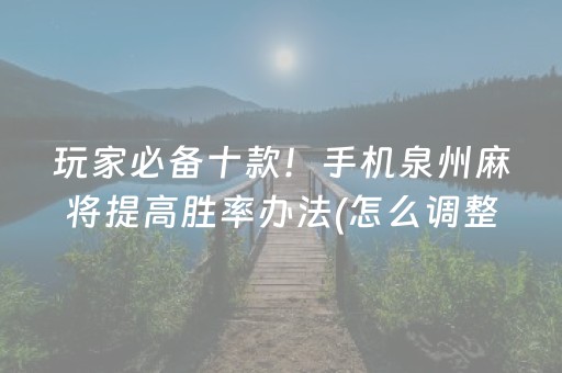 玩家必备十款！手机泉州麻将提高胜率办法(怎么调整胜率)