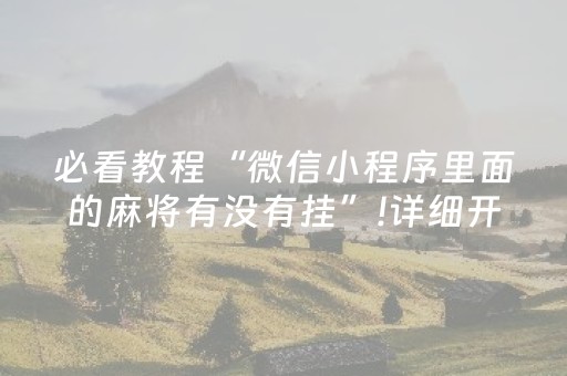 必看教程“微信小程序里面的麻将有没有挂”!详细开挂教程-抖音