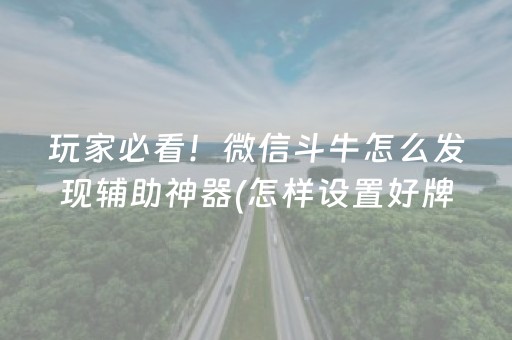 玩家必看！微信斗牛怎么发现辅助神器(怎样设置好牌)