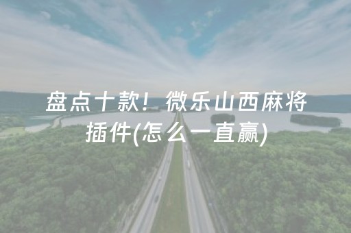 盘点十款！微乐山西麻将插件(怎么一直赢)