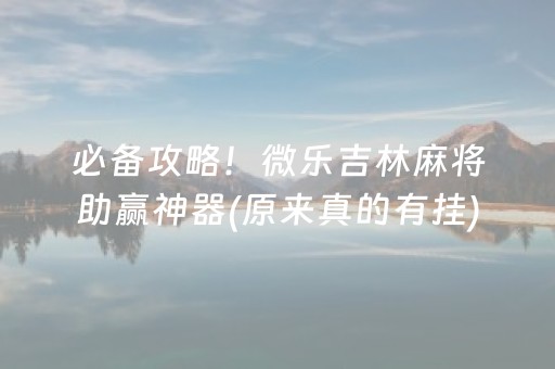 必备攻略！微乐吉林麻将助赢神器(原来真的有挂)