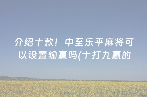 介绍十款！中至乐平麻将可以设置输赢吗(十打九赢的打法)