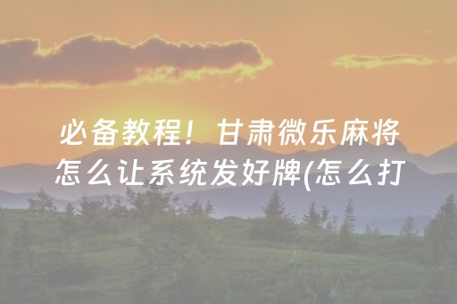 必备教程！甘肃微乐麻将怎么让系统发好牌(怎么打才会赢)