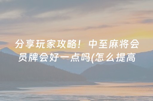 分享玩家攻略！中至麻将会员牌会好一点吗(怎么提高胡牌率)