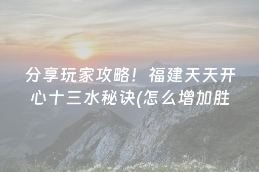 分享玩家攻略！福建天天开心十三水秘诀(怎么增加胜率)