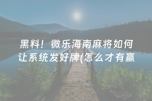 黑料！微乐海南麻将如何让系统发好牌(怎么才有赢的几率)