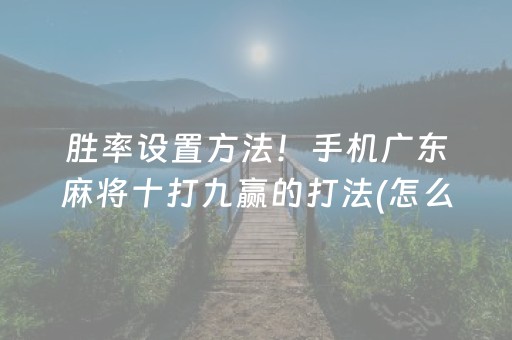 胜率设置方法！手机广东麻将十打九赢的打法(怎么才能调胜率)