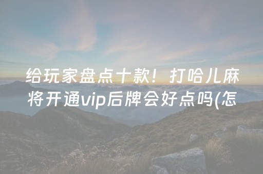 给玩家盘点十款！打哈儿麻将开通vip后牌会好点吗(怎么打才能赢)