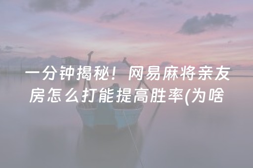 一分钟揭秘！网易麻将亲友房怎么打能提高胜率(为啥一直输)