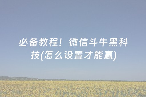 必备教程！微信斗牛黑科技(怎么设置才能赢)