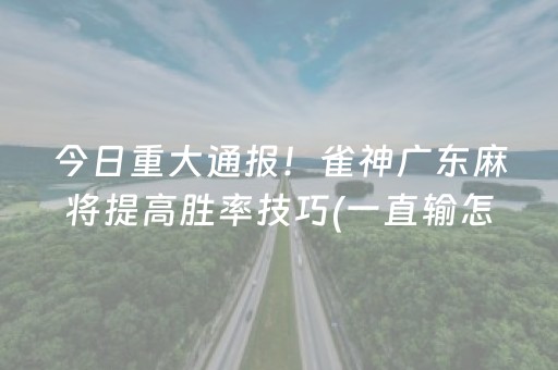 今日重大通报！雀神广东麻将提高胜率技巧(一直输怎么办)