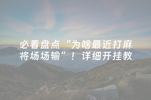 必看盘点“为啥最近打麻将场场输”！详细开挂教程（确实真的有挂)-抖音