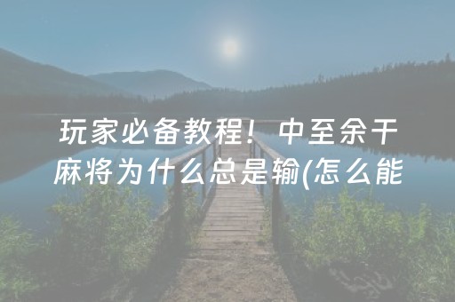 玩家必备教程！中至余干麻将为什么总是输(怎么能让胜率高)