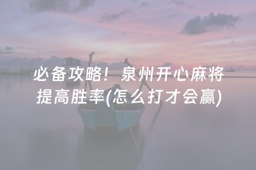 必备攻略！泉州开心麻将提高胜率(怎么打才会赢)