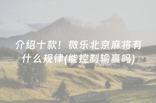 介绍十款！微乐北京麻将有什么规律(能控制输赢吗)