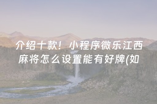 介绍十款！小程序微乐江西麻将怎么设置能有好牌(如何让系统发好牌)