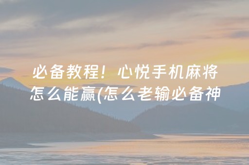 必备教程！心悦手机麻将怎么能赢(怎么老输必备神器)