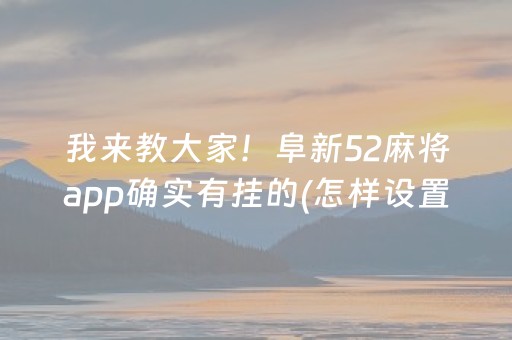 我来教大家！阜新52麻将app确实有挂的(怎样设置好牌)