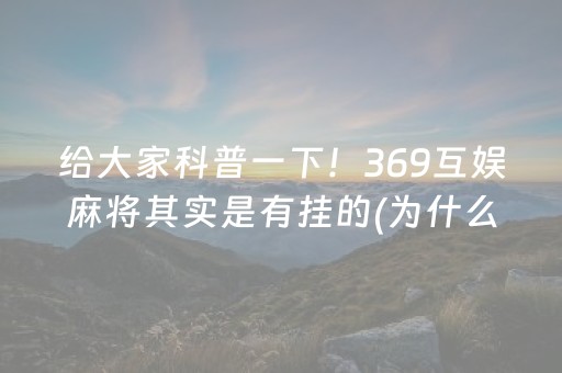 给大家科普一下！369互娱麻将其实是有挂的(为什么老是输)