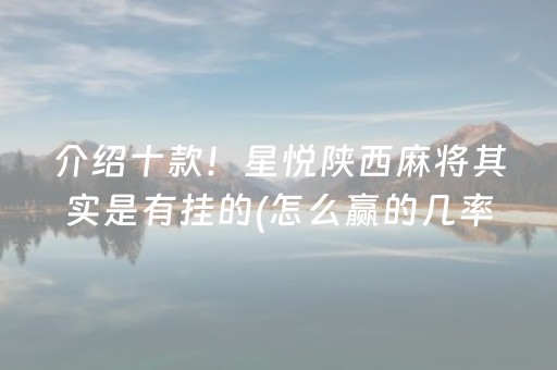 介绍十款！星悦陕西麻将其实是有挂的(怎么赢的几率大)